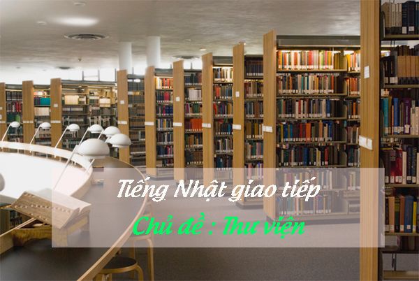 Tiếng Nhật giao tiếp : Chủ đề Thư viện