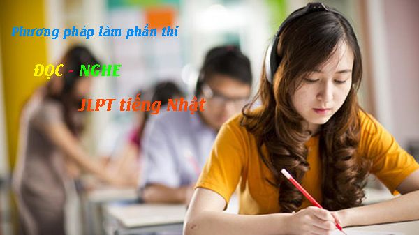 Cách thức làm phần thi ĐỌC - NGHE trong kỳ thi JLPT tiếng Nhật hiệu quả