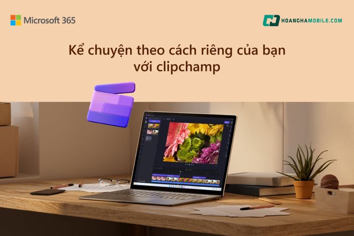 MICROSOFT 365 KỂ CHUYỆN THEO CÁCH RIÊNG CỦA BẠN VỚI CLIPCHAMP 