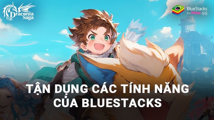 Nâng cao trải nghiệm chơi Draconia Saga VN với sự hỗ trợ từ các công cụ đắc lực của BlueStacks
