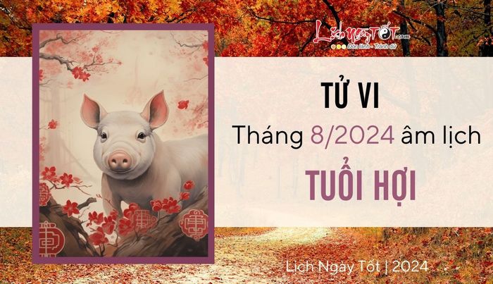 Dự báo tử vi tháng 8/2024 cho người tuổi Hợi theo lịch âm