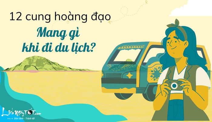 12 chòm sao không thể thiếu món đồ này khi đi du lịch
