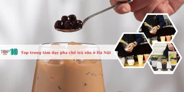 Những trung tâm đào tạo pha chế trà sữa uy tín hàng đầu ở Hà Nội