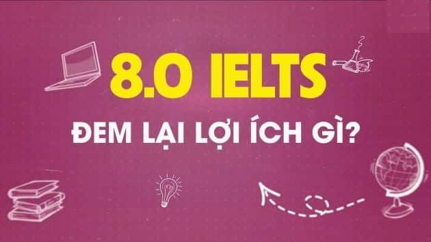 Những lợi ích của chứng chỉ IELTS 8.0