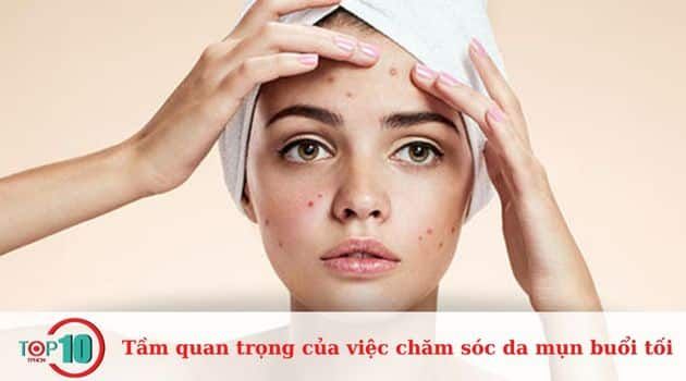 Vai trò quan trọng của quy trình chăm sóc da mụn vào buổi tối