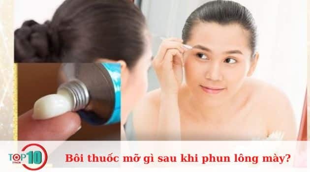 Nên bôi thuốc mỡ nào sau khi phun lông mày? Top 6 loại tốt nhất bạn nên biết