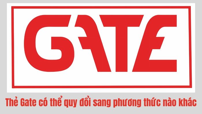 Thẻ Gate có thể chuyển đổi sang các hình thức khác không?