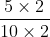 \frac{5 \times 2}{10 \times 2}