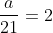 \frac{a}{21} = 2