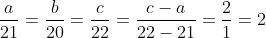 \frac{a}{21} = \frac{b}{20} = \frac{c}{22} = \frac{c-a}{22-21} = \frac{2}{1} = 2