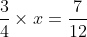 rac{3}{4} 	imes x = rac{7}{12}