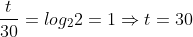 rac{t}{30} = log_{2}2 = 1 Rightarrow t = 30