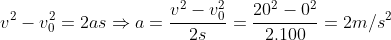 v^{2} - v_{0}^{2} = 2as \Rightarrow a = \frac{v^{2} - v_{0}^{2}}{2s} = \frac{20^{2} - 0^{2}}{2.100} = 2m/s^{2}