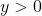 y > 0