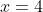 x = 4