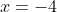 x = -4