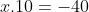 x 	imes 10 = -40