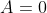 A = 0