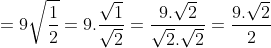 = 9sqrt{rac{1}{2}} = 9 cdot rac{sqrt{1}}{sqrt{2}} = rac{9 cdot sqrt{2}}{sqrt{2} cdot sqrt{2}} = rac{9 cdot sqrt{2}}{2}