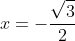 x = -rac{sqrt{3}}{2}