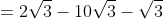 = 2sqrt{3} - 10sqrt{3} - sqrt{3} + rac{10}{3}sqrt{3}