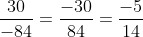 \frac{30}{-84} = \frac{-30}{84} = \frac{-5}{14}