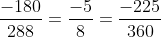 \frac{{ - 180}}{{288}} = \frac{{ - 5}}{8} = \frac{{ - 225}}{{360}}