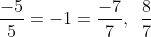\frac{{ - 5}}{5} = - 1 = \frac{{ - 7}}{7},\,\,\,\frac{8}{7}