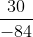 \frac{30}{-84}