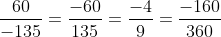 \frac{{60}}{{ - 135}} = \frac{{ - 60}}{{135}} = \frac{{ - 4}}{9} = \frac{{ - 160}}{{360}}
