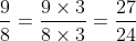 \frac{9}{8} = \frac{9 \times 3}{8 \times 3} = \frac{27}{24}