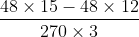 \frac{{48 \times 15 - 48 \times 12}}{{270 \times 3 + 30 \times 3}} = \frac{{48 \times (15 - 12)}}{{90 \times (9 + 1)}} = \frac{{48 \times 3}}{{90 \times 10}} = \frac{4}{{25}}