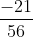 \frac{-21}{56}