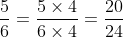 \frac{5}{6} = \frac{5 \times 4}{6 \times 4} = \frac{20}{24}
