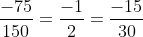 \frac{{ - 75}}{{150}} = \frac{{ - 1}}{2} = \frac{{ - 15}}{{30}}