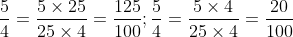 \frac{5}{4} = \frac{{5 \times 25}}{{25 \times 4}} = \frac{{125}}{{100}}; \frac{5}{4} = \frac{{5 \times 4}}{{25 \times 4}} = \frac{{20}}{{100}}