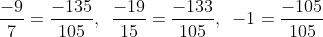 \frac{{ - 9}}{7} = \frac{{ - 135}}{{105}},\,\,\,\frac{{ - 19}}{{15}} = \frac{{ - 133}}{{105}},\,\,\, - 1 = \frac{{ - 105}}{{105}}