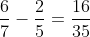 \frac{6}{7} - \frac{2}{5} = \frac{16}{35}