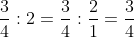 \frac{3}{4}:2=\frac{3}{4}:\frac{2}{1}=\frac{3}{4}