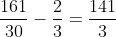 dfrac{161}{30} - dfrac{2}{3} = dfrac{141}{30}