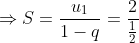 Rightarrow S= rac{u_{1}}{1-q}= rac{2}{rac{1}{2}+ 2}= rac{4}{3}