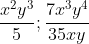 \frac{x^{2}y^{3}}{5} ; \frac{7x^{3}y^{4}}{35 xy}