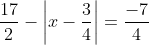 \frac{17}{2} - \left| x - \frac{3}{4} \right| = \frac{-7}{4}