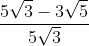 \frac{5\sqrt{3} - 3\sqrt{5}}{5\sqrt{3} + 3\sqrt{5}}