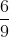 \frac{6}{9}