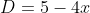 D = 5 - 4x + | x - 6| = 5 - 4x + 6 - x = 11 - 5x