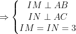 \Rightarrow \left\{\begin{matrix} IM \perp AB & & \\ IN \perp AC & & \\ IM = IN = 3 & & \end{matrix}\right.