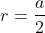 r = \frac{a}{2}