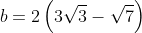 b = 2\left( 3\sqrt{3} - \sqrt{7} \right)