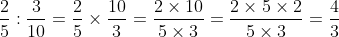 \dfrac{2}{5} ÷ \dfrac{3}{10} = \dfrac{2}{5} \times \dfrac{10}{3} = \dfrac{2 \times 10}{5 \times 3} = \dfrac{20}{15} = \dfrac{4}{3}